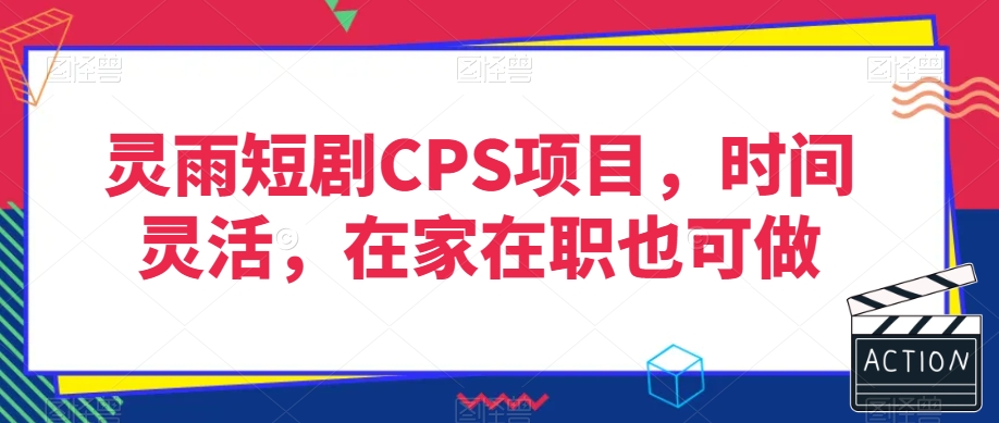 灵雨短剧CPS项目，时间灵活，在家在职也可做-紫爵资源库