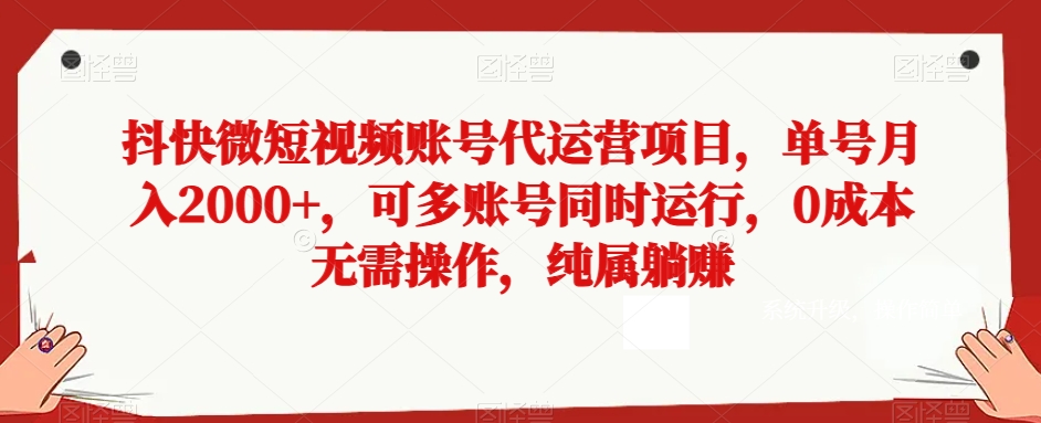 抖快微短视频账号代运营项目，单号月入2000+，可多账号同时运行，0成本无需操作，纯属躺赚【揭秘】-紫爵资源库