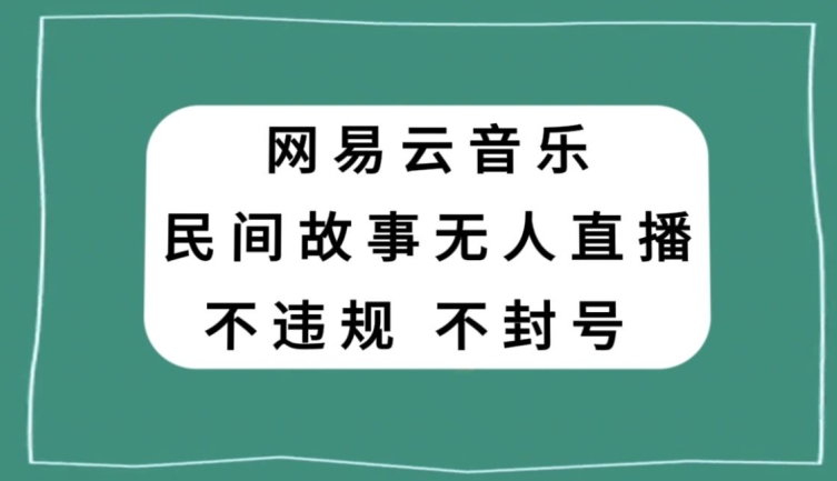 网易云民间故事无人直播，零投入低风险、人人可做【揭秘】-紫爵资源库