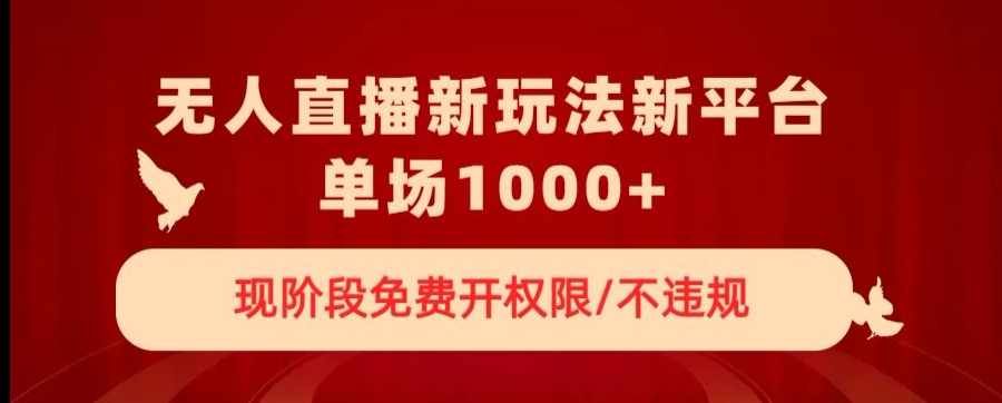 无人直播新平台新玩法，现阶段免费开授权，不违规，单场收入1000+【揭秘】-紫爵资源库