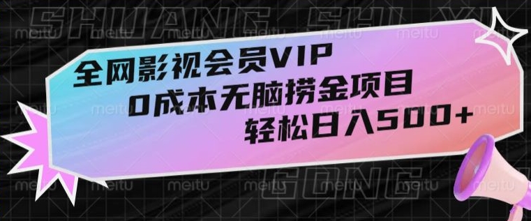 全网影视会员VIP，很老却常青的0成本无脑捞金项目，轻松日入500+【揭秘】-紫爵资源库