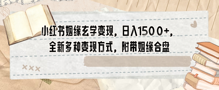 小红书姻缘玄学变现，日入1500+，全新多种变现方式，附带姻缘合盘【揭秘】-紫爵资源库