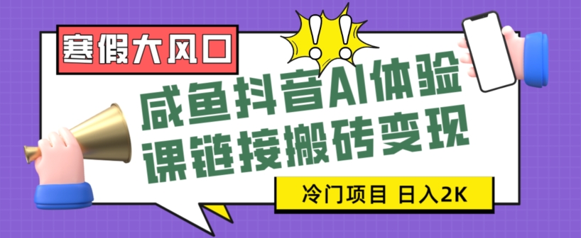 寒假大风口咸鱼抖音AI体验课链接搬砖变现，全网首发冷门项目，小白可日入2K+【揭秘】-紫爵资源库