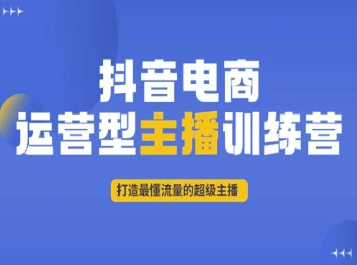 抖音电商运营型主播训练营，打造最懂流量的超级主播-紫爵资源库