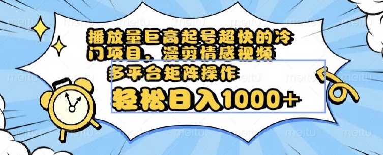 播放量巨高起号超快的冷门项目，漫剪情感视频，可多平台矩阵操作，轻松日入1000+【揭秘】-紫爵资源库