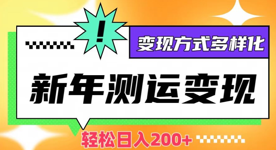 新年运势测试变现，日入200+，几分钟一条作品，变现方式多样化【揭秘】-紫爵资源库