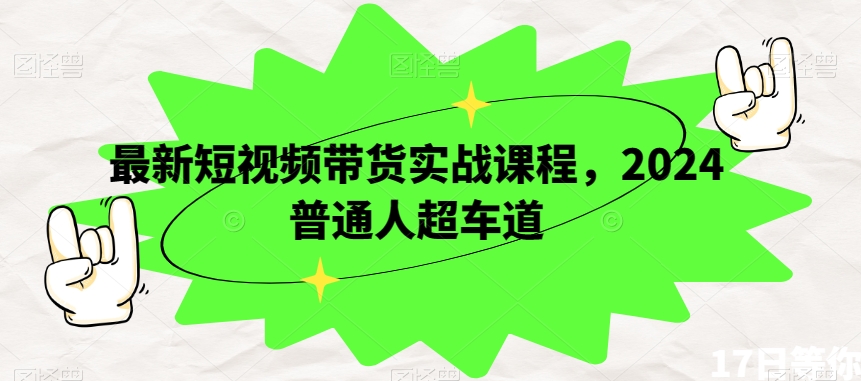 最新短视频带货实战课程，2024普通人超车道-紫爵资源库