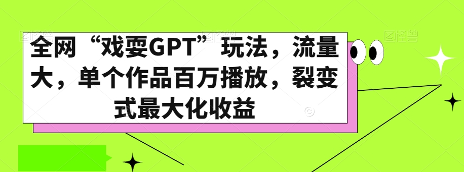 全网“戏耍GPT”玩法，流量大，单个作品百万播放，裂变式最大化收益【揭秘】-紫爵资源库