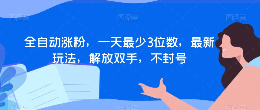 全自动涨粉，一天最少3位数，最新玩法，解放双手，不封号【揭秘】-紫爵资源库