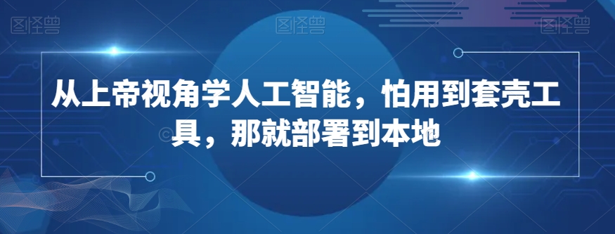 从上帝视角学人工智能，怕用到套壳工具，那就部署到本地-紫爵资源库