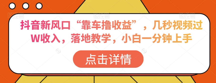 抖音新风口“靠车撸收益”，几秒视频过W收入，落地教学，小白一分钟上手【揭秘】-紫爵资源库