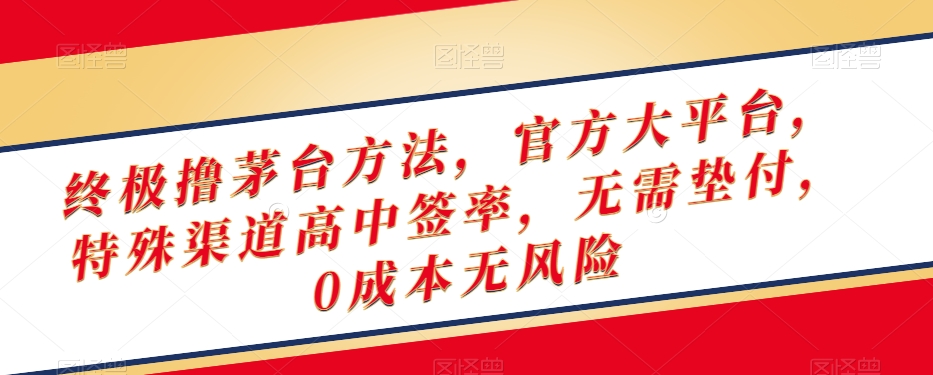 终极撸茅台方法，官方大平台，特殊渠道高中签率，无需垫付，0成本无风险【揭秘】-紫爵资源库