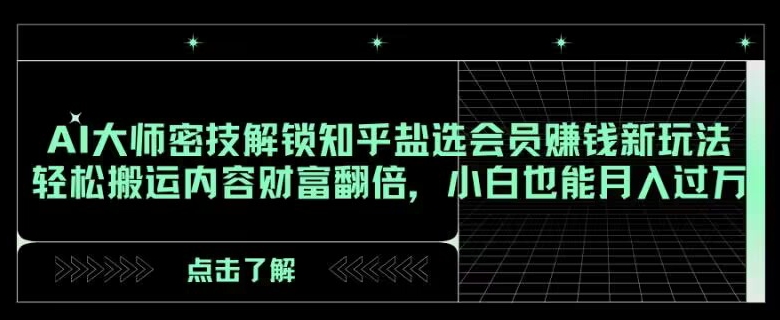 AI大师密技解锁知乎盐选会员赚钱新玩法，轻松搬运内容财富翻倍，小白也能月入过万【揭秘】-紫爵资源库