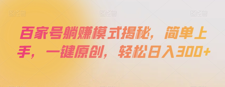 百家号躺赚模式揭秘，简单上手，一键原创，轻松日入300+【揭秘】-紫爵资源库