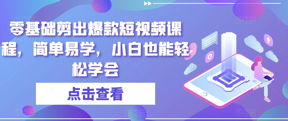 零基础剪出爆款短视频课程，简单易学，小白也能轻松学会-紫爵资源库