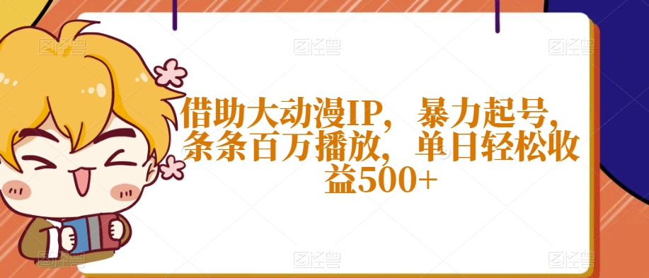 借助大动漫IP，暴力起号，条条百万播放，单日轻松收益500+【揭秘】-紫爵资源库