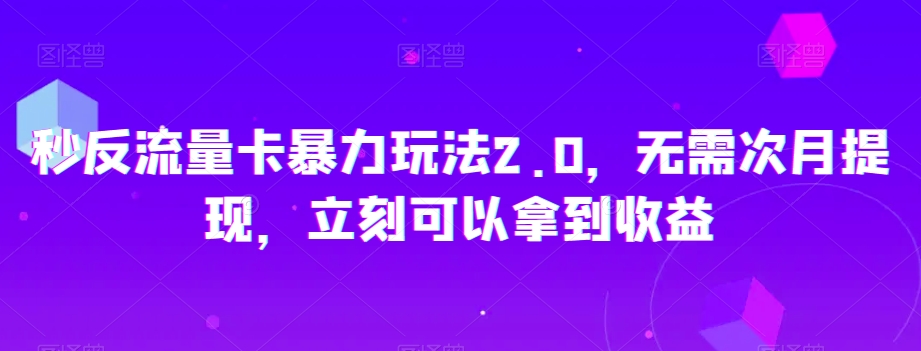 秒反流量卡暴力玩法2.0，无需次月提现，立刻可以拿到收益【揭秘】-紫爵资源库