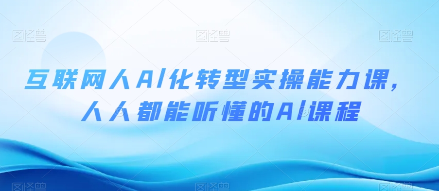 互联网人Al化转型实操能力课，人人都能听懂的Al课程-紫爵资源库