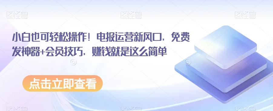 小白也可轻松操作！电报运营新风口，免费发神器+会员技巧，赚钱就是这么简单-紫爵资源库