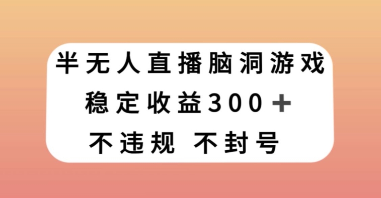 半无人直播脑洞小游戏，每天收入300+，保姆式教学小白轻松上手【揭秘】-紫爵资源库