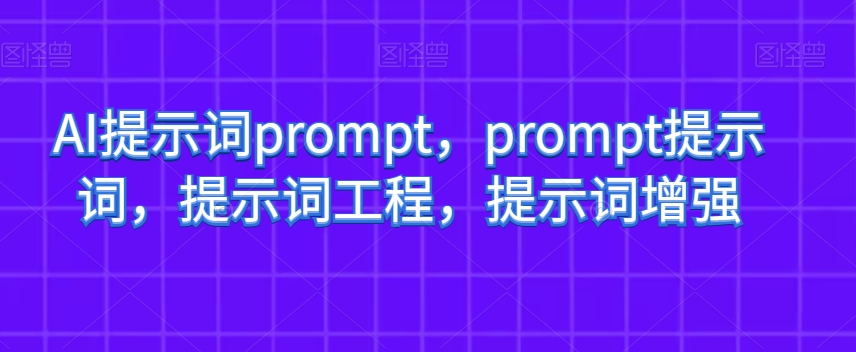 AI提示词prompt，prompt提示词，提示词工程，提示词增强-紫爵资源库