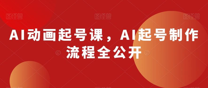 AI动画起号课，AI起号制作流程全公开-紫爵资源库