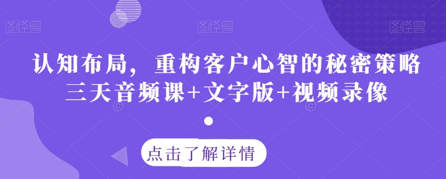 认知布局，重构客户心智的秘密策略三天音频课+文字版+视频录像-紫爵资源库