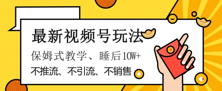 最新视频号玩法，不销售、不引流、不推广，躺着月入1W+，保姆式教学，小白轻松上手【揭秘】-紫爵资源库