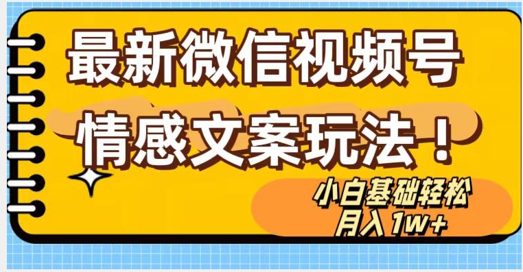 微信视频号情感文案最新玩法，小白轻松月入1万+无脑搬运【揭秘】-紫爵资源库