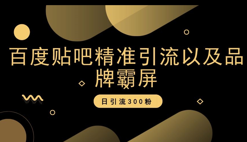 百度贴吧精准引流以及品牌霸屏，日引流300粉【揭秘】-紫爵资源库