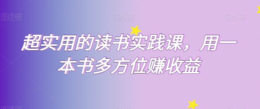 超实用的读书实践课，用一本书多方位赚收益-紫爵资源库