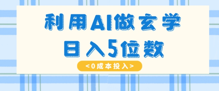 利用AI做玄学，简单操作，暴力掘金，小白月入5万+【揭秘】-紫爵资源库