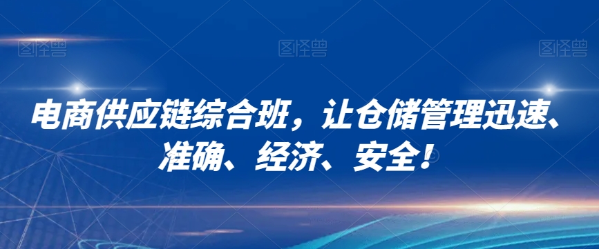 电商供应链综合班，让仓储管理迅速、准确、经济、安全！-紫爵资源库