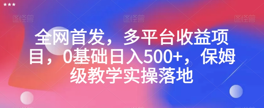 全网首发，多平台收益项目，0基础日入500+，保姆级教学实操落地【揭秘】-紫爵资源库