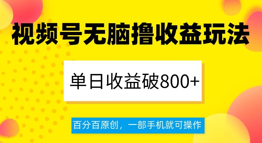 视频号无脑撸收益玩法，单日收益破800+，百分百原创，一部手机就可操作【揭秘】-紫爵资源库