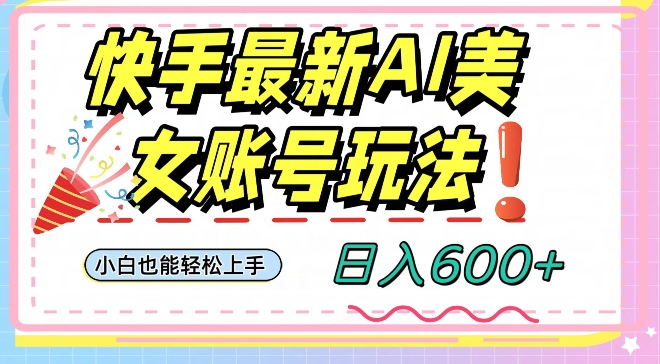 快手AI美女号最新玩法，日入600+小白级别教程【揭秘】-紫爵资源库