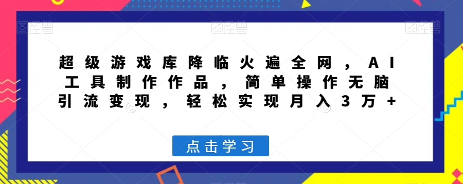 超级游戏库降临火遍全网，AI工具制作作品，简单操作无脑引流变现，轻松实现月入3万+【揭秘】-紫爵资源库