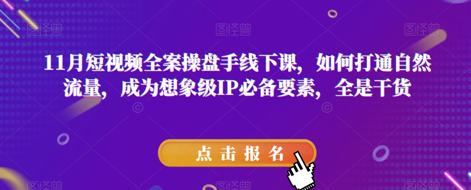 11月短视频全案操盘手线下课，如何打通自然流量，成为想象级IP必备要素，全是干货-紫爵资源库