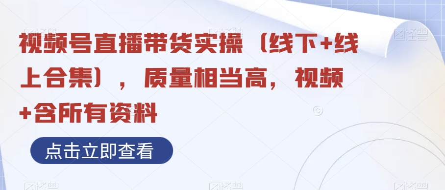 视频号直播带货实操（线下+线上合集），质量相当高，视频+含所有资料-紫爵资源库