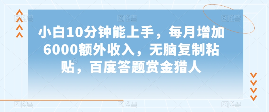 小白10分钟能上手，每月增加6000额外收入，无脑复制粘贴‌，百度答题赏金猎人【揭秘】-紫爵资源库