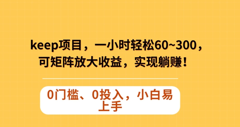 Keep蓝海项目，一小时轻松60~300＋，可矩阵放大收益，可实现躺赚【揭秘】-紫爵资源库