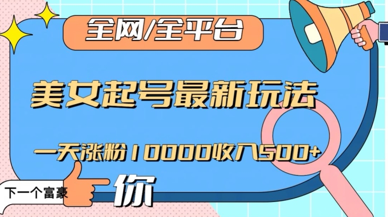 全网，全平台，美女起号最新玩法一天涨粉10000收入500+【揭秘】-紫爵资源库