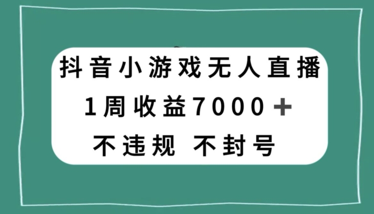 抖音小游戏无人直播，不违规不封号1周收益7000+，官方流量扶持【揭秘】-紫爵资源库