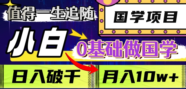 值得一生追随的国学项目，长期饭票，小白也可0基础做国学，日入3000，月入10W+【揭秘】-紫爵资源库