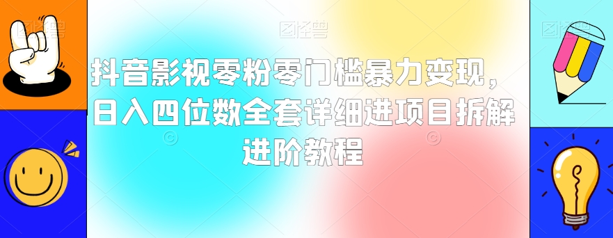 抖音影视零粉零门槛暴力变现，日入四位数全套详细进项目拆解进阶教程【揭秘】-紫爵资源库