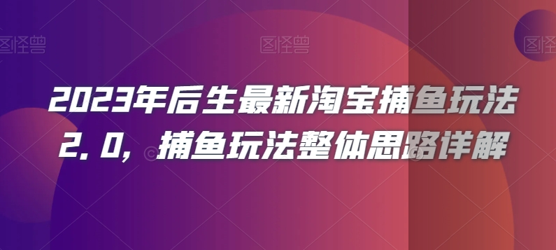 2023年后生最新淘宝捕鱼玩法2.0，捕鱼玩法整体思路详解-紫爵资源库