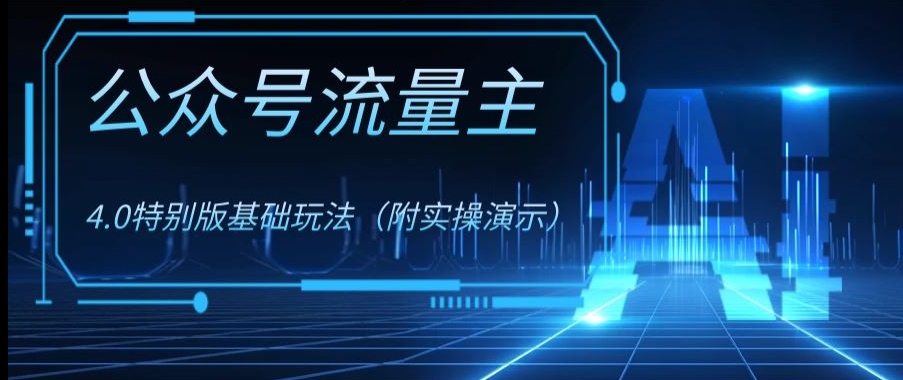 公众号流量主4.0特别版玩法，0成本0门槛项目（付实操演示）【揭秘】-紫爵资源库