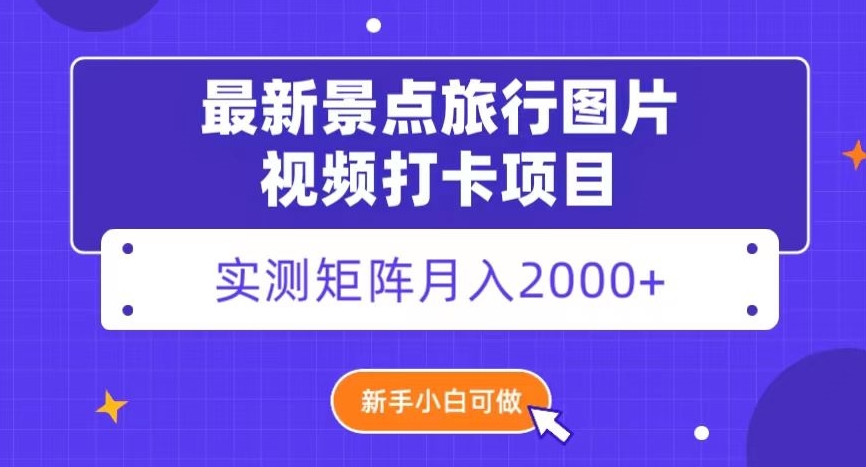 最新景点旅行图片视频打卡，实测矩阵月入2000+，新手可做【揭秘】-紫爵资源库