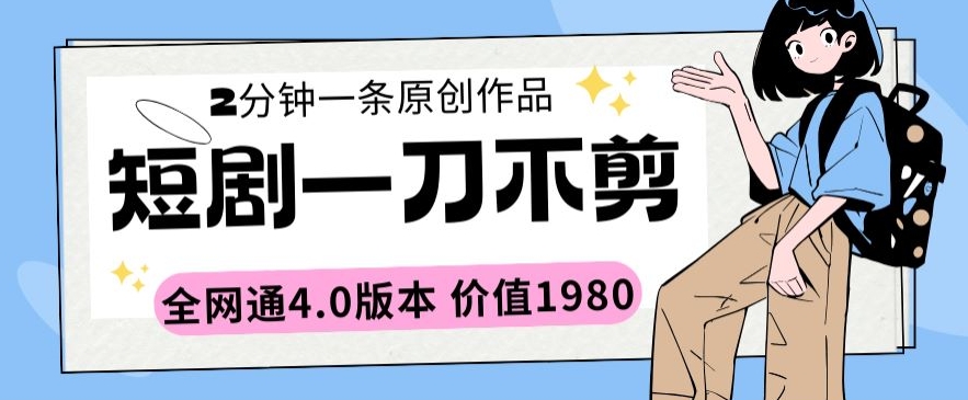 短剧一刀不剪2分钟一条全网通4.0版本价值1980-紫爵资源库