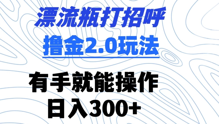 漂流瓶打招呼撸金2.0玩法，有手就能做，日入300+-紫爵资源库